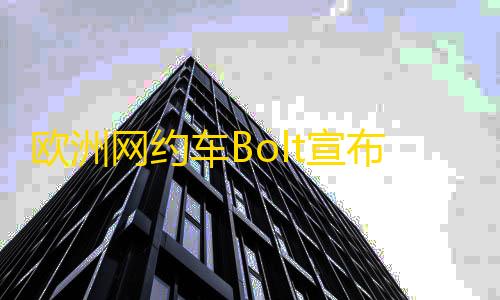 第五人格私人破解版欧洲网约车Bolt宣布登陆中国台湾市场